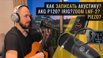 Как записать акустику бюджетно и качественно? AKG P120? iRig? Zoom LMF-2? Piezo? 😺😺😺 (Роман Стикс)